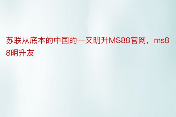 苏联从底本的中国的一又明升MS88官网，ms88明升友