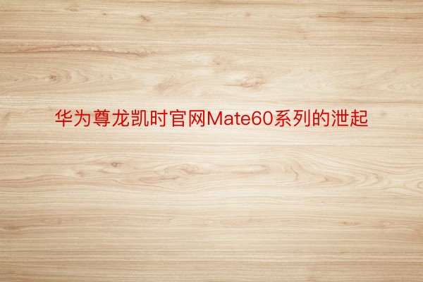 华为尊龙凯时官网Mate60系列的泄起