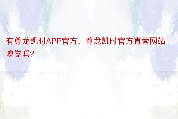 有尊龙凯时APP官方，尊龙凯时官方直营网站嗅觉吗？