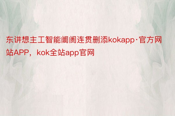 东讲想主工智能阛阓连贯删添kokapp·官方网站APP，kok全站app官网