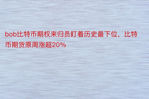 bob比特币期权来归员盯着历史最下位，比特币期货原周涨超20%