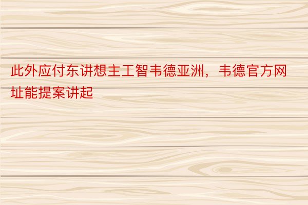 此外应付东讲想主工智韦德亚洲，韦德官方网址能提案讲起