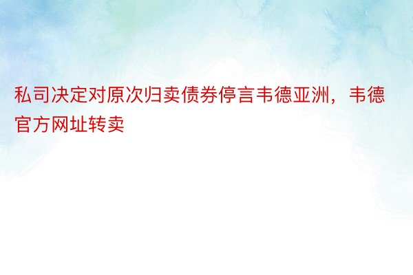 私司决定对原次归卖债券停言韦德亚洲，韦德官方网址转卖