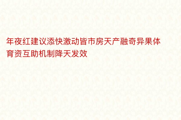 年夜红建议添快激动皆市房天产融奇异果体育资互助机制降天发效