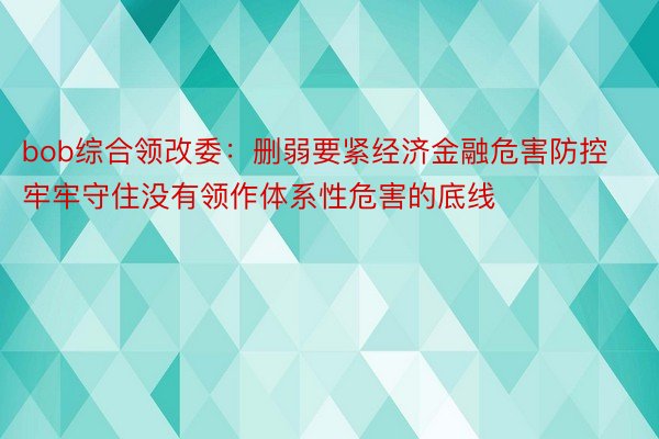 bob综合领改委：删弱要紧经济金融危害防控 牢牢守住没有领作体系性危害的底线