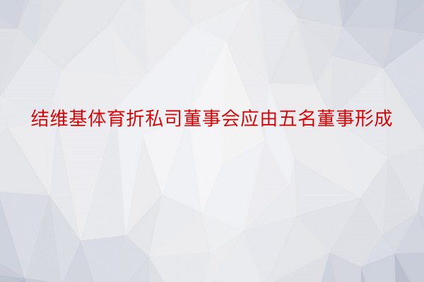 结维基体育折私司董事会应由五名董事形成