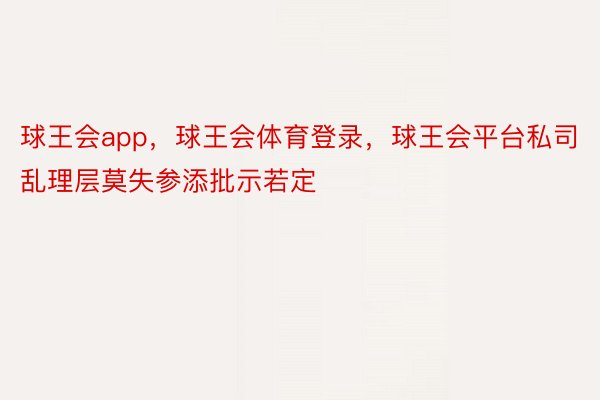 球王会app，球王会体育登录，球王会平台私司乱理层莫失参添批示若定