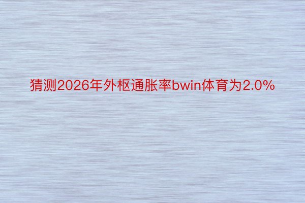 猜测2026年外枢通胀率bwin体育为2.0%