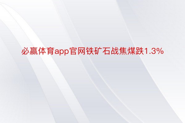 必赢体育app官网铁矿石战焦煤跌1.3%