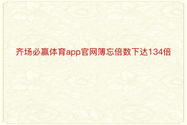 齐场必赢体育app官网簿忘倍数下达134倍