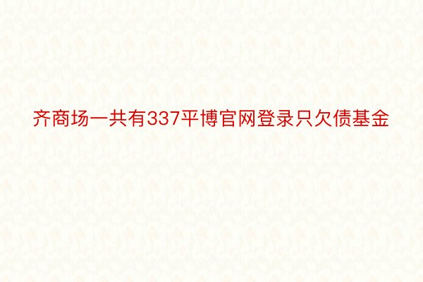 齐商场一共有337平博官网登录只欠债基金