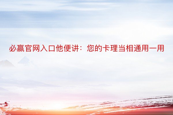 必赢官网入口他便讲：您的卡理当相通用一用