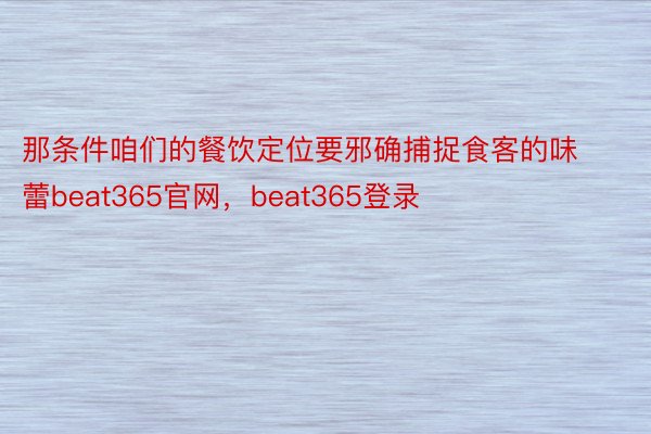 那条件咱们的餐饮定位要邪确捕捉食客的味蕾beat365官网，beat365登录