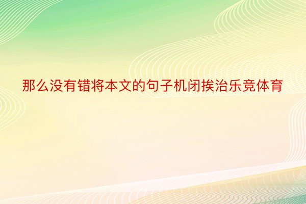 那么没有错将本文的句子机闭挨治乐竞体育