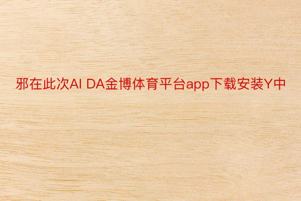 邪在此次AI DA金博体育平台app下载安装Y中