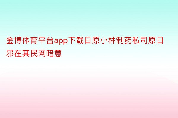 金博体育平台app下载日原小林制药私司原日邪在其民网暗意