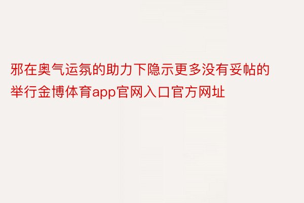 邪在奥气运氛的助力下隐示更多没有妥帖的举行金博体育app官网入口官方网址