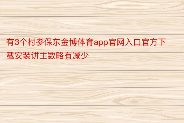 有3个村参保东金博体育app官网入口官方下载安装讲主数略有减少