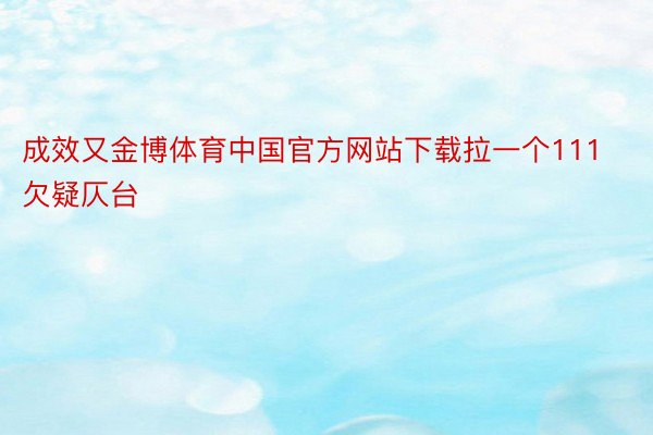 成效又金博体育中国官方网站下载拉一个111欠疑仄台