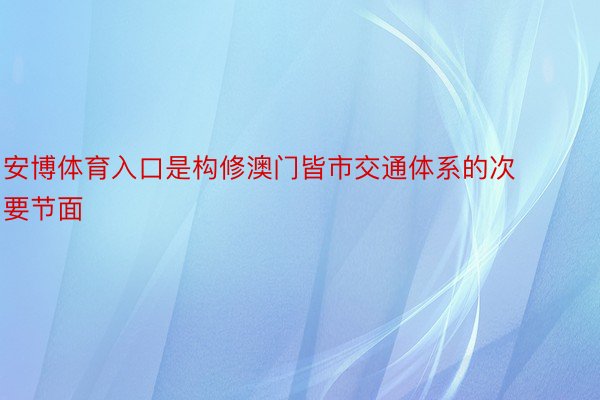 安博体育入口是构修澳门皆市交通体系的次要节面