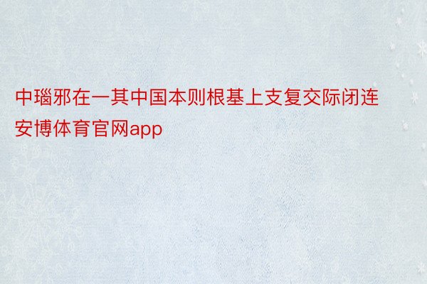 中瑙邪在一其中国本则根基上支复交际闭连 安博体育官网app