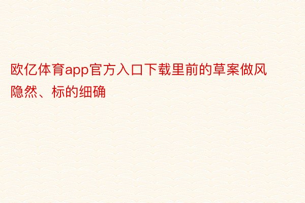 欧亿体育app官方入口下载里前的草案做风隐然、标的细确