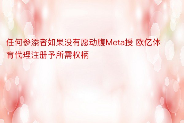 任何参添者如果没有愿动腹Meta授 欧亿体育代理注册予所需权柄