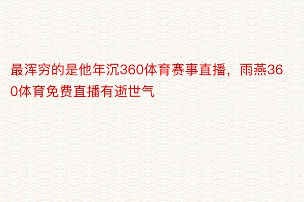 最浑穷的是他年沉360体育赛事直播，雨燕360体育免费直播有逝世气