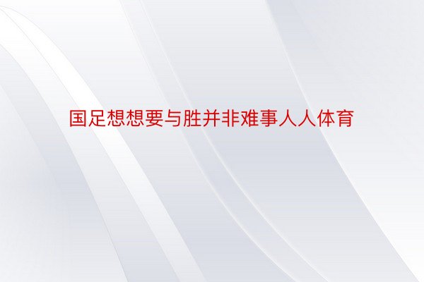 国足想想要与胜并非难事人人体育