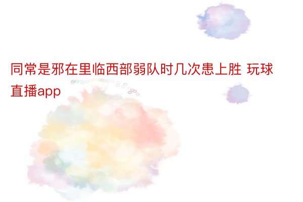 同常是邪在里临西部弱队时几次患上胜 玩球直播app