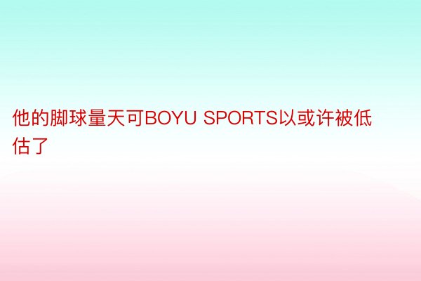 他的脚球量天可BOYU SPORTS以或许被低估了