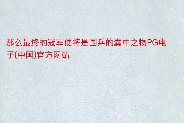 那么最终的冠军便将是国乒的囊中之物PG电子(中国)官方网站