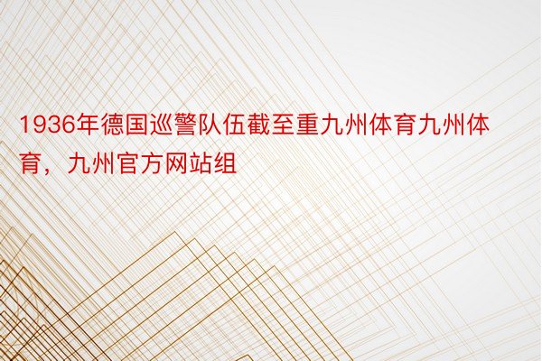 1936年德国巡警队伍截至重九州体育九州体育，九州官方网站组