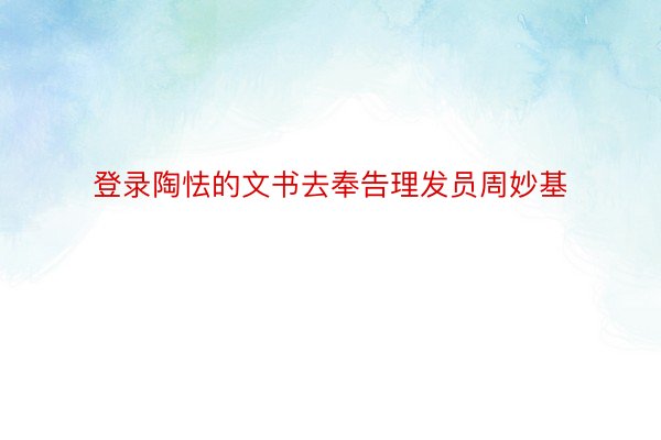 登录陶怯的文书去奉告理发员周妙基