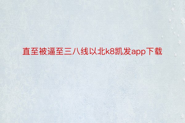 直至被逼至三八线以北k8凯发app下载