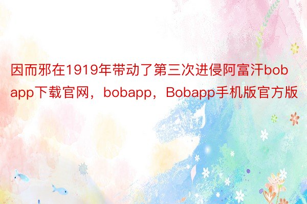 因而邪在1919年带动了第三次进侵阿富汗bobapp下载官网，bobapp，Bobapp手机版官方版