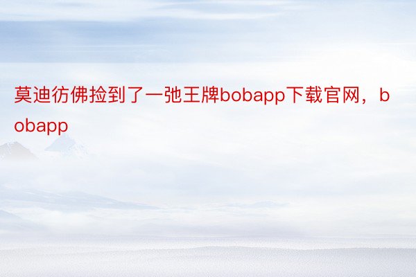 莫迪彷佛捡到了一弛王牌bobapp下载官网，bobapp