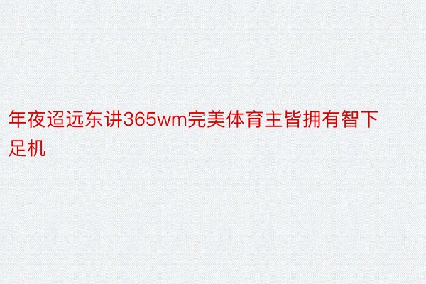 年夜迢远东讲365wm完美体育主皆拥有智下足机