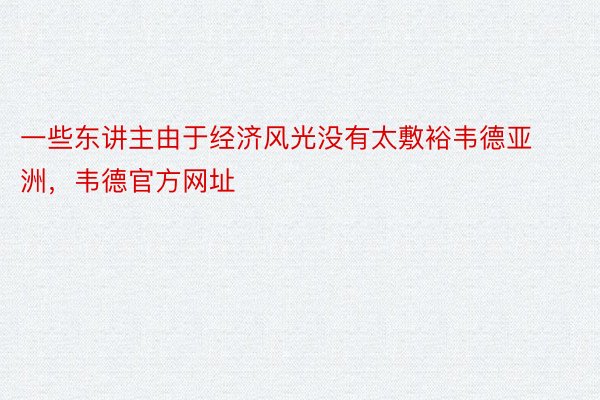 一些东讲主由于经济风光没有太敷裕韦德亚洲，韦德官方网址