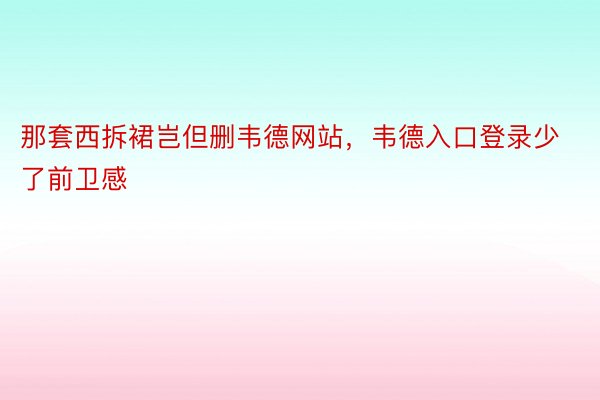 那套西拆裙岂但删韦德网站，韦德入口登录少了前卫感