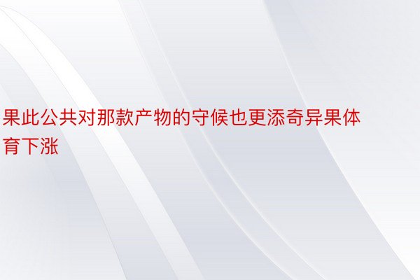 果此公共对那款产物的守候也更添奇异果体育下涨