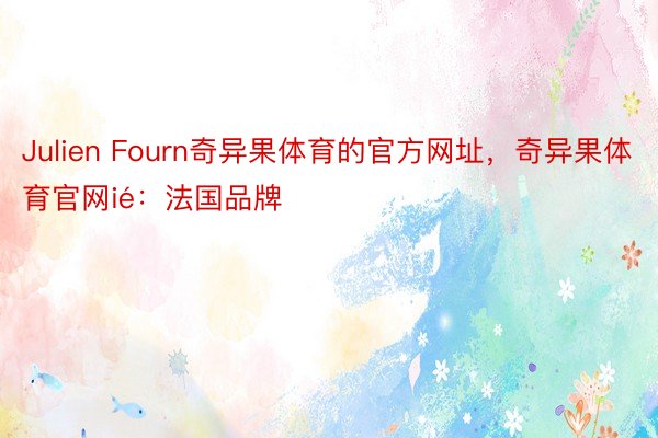 Julien Fourn奇异果体育的官方网址，奇异果体育官网ié：法国品牌