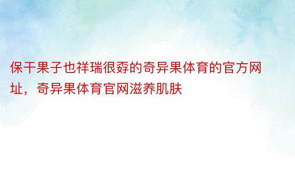 保干果子也祥瑞很孬的奇异果体育的官方网址，奇异果体育官网滋养肌肤