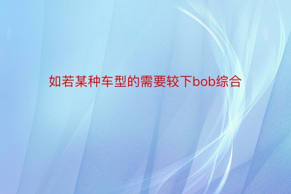 如若某种车型的需要较下bob综合