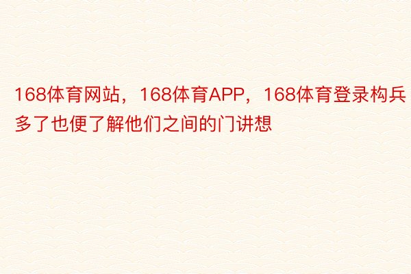 168体育网站，168体育APP，168体育登录构兵多了也便了解他们之间的门讲想