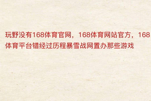 玩野没有168体育官网，168体育网站官方，168体育平台错经过历程暴雪战网置办那些游戏