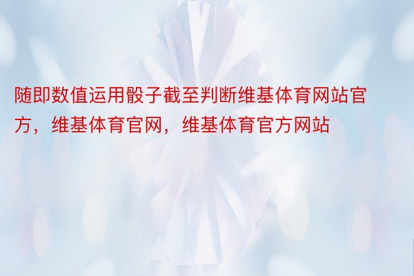 随即数值运用骰子截至判断维基体育网站官方，维基体育官网，维基体育官方网站