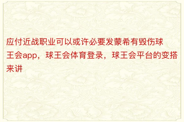 应付近战职业可以或许必要发蒙希有毁伤球王会app，球王会体育登录，球王会平台的变搭来讲