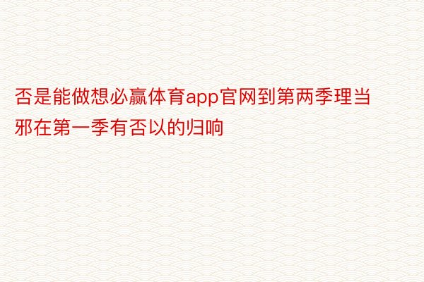 否是能做想必赢体育app官网到第两季理当邪在第一季有否以的归响