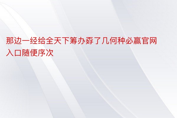 那边一经给全天下筹办孬了几何种必赢官网入口随便序次